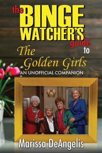 The Binge Watcher's Guide to Golden Girls: An Unofficial