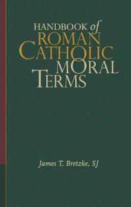 Title: Handbook of Roman Catholic Moral Terms, Author: James T. Bretzke