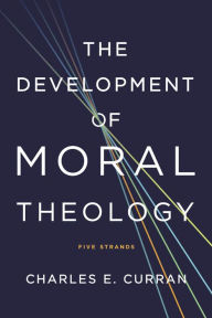 Title: The Development of Moral Theology: Five Strands, Author: Charles E. Curran