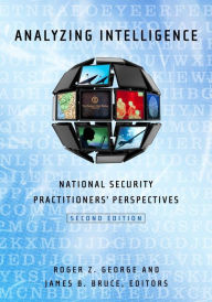 Title: Analyzing Intelligence : National Security Practitioners' Perspectives, Author: Roger Z. George