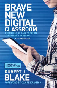 Title: Brave New Digital Classroom, Enhanced Ebook Edition: Technology and Foreign Language Learning, Second Edition, Author: Robert J. Blake