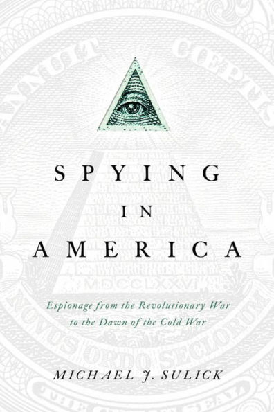 Spying in America: Espionage from the Revolutionary War to the Dawn of the Cold War