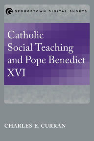 Title: Catholic Social Teaching and Pope Benedict XVI, Author: Charles E. Curran