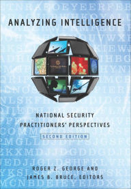 Title: Analyzing Intelligence: National Security Practitioners' Perspectives, Second Edition, Author: Roger Z. George