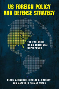 Title: US Foreign Policy and Defense Strategy: The Evolution of an Incidental Superpower, Author: Derek S. Reveron