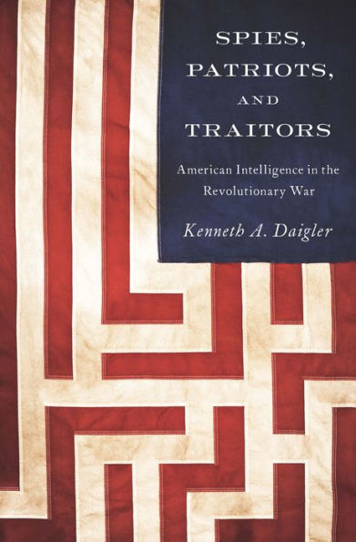 Spies, Patriots, and Traitors: American Intelligence the Revolutionary War