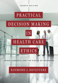 Title: Practical Decision Making in Health Care Ethics: Cases, Concepts, and the Virtue of Prudence, Fourth Edition / Edition 4, Author: Raymond J. Devettere
