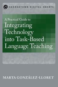 Title: A Practical Guide to Integrating Technology into Task-Based Language Teaching, Author: Marta Gonz lez-Lloret