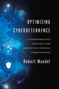 Title: Optimizing Cyberdeterrence: A Comprehensive Strategy for Preventing Foreign Cyberattacks, Author: Robert Mandel