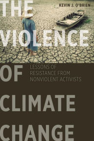 Title: The Violence of Climate Change: Lessons of Resistance from Nonviolent Activists, Author: Kevin J. O'Brien