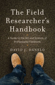 Title: The Field Researcher's Handbook: A Guide to the Art and Science of Professional Fieldwork, Author: David J. Danelo