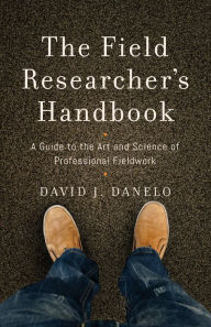 Title: The Field Researcher's Handbook: A Guide to the Art and Science of Professional Fieldwork, Author: David J. Danelo