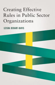 Title: Creating Effective Rules in Public Sector Organizations, Author: Leisha DeHart-Davis