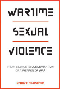 Title: Wartime Sexual Violence: From Silence to Condemnation of a Weapon of War, Author: Kerry F. Crawford