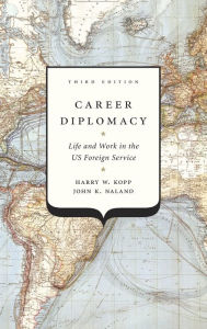 Title: Career Diplomacy: Life and Work in the US Foreign Service, Third Edition, Author: Harry W. Kopp