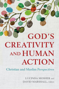 Title: God's Creativity and Human Action: Christian and Muslim Perspectives, Author: Lucinda Mosher