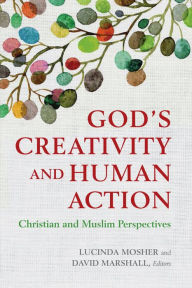 Title: God's Creativity and Human Action: Christian and Muslim Perspectives, Author: Lucinda Mosher
