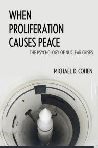 Title: When Proliferation Causes Peace: The Psychology of Nuclear Crises, Author: Michael D. Cohen