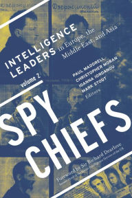 Title: Spy Chiefs: Volume 2: Intelligence Leaders in Europe, the Middle East, and Asia, Author: Paul Maddrell