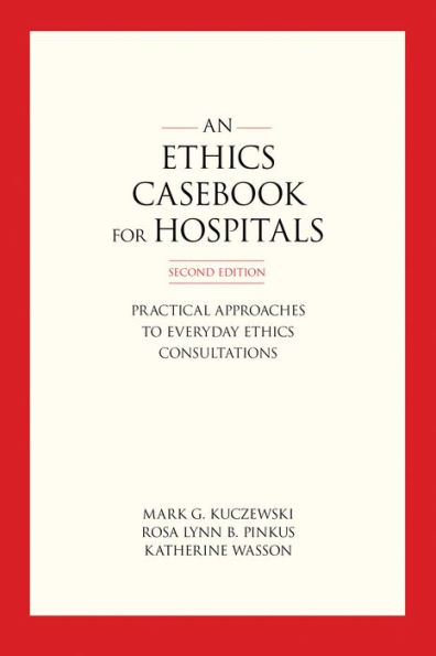 An Ethics Casebook for Hospitals: Practical Approaches to Everyday Ethics Consultations, Second Edition / Edition 2