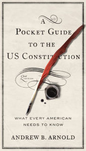 Title: A Pocket Guide to the US Constitution: What Every American Needs to Know, Second Edition, Author: Andrew B. Arnold