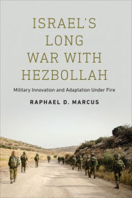 Title: Israel's Long War with Hezbollah: Military Innovation and Adaptation Under Fire, Author: Raphael D. Marcus