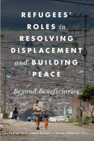 Title: Refugees' Roles in Resolving Displacement and Building Peace: Beyond Beneficiaries, Author: Megan Bradley