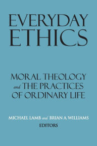 Title: Everyday Ethics: Moral Theology and the Practices of Ordinary Life, Author: Michael Lamb