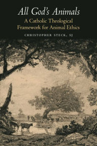 Title: All God's Animals: A Catholic Theological Framework for Animal Ethics, Author: Christopher Steck