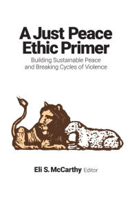 Title: A Just Peace Ethic Primer: Building Sustainable Peace and Breaking Cycles of Violence, Author: Eli S. McCarthy