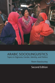 Title: Arabic Sociolinguistics: Topics in Diglossia, Gender, Identity, and Politics, Second Edition, Author: Reem Bassiouney