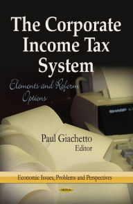 Title: Corporate Income Tax System, The: Elements and Reform Options, Author: Paul Giachetto