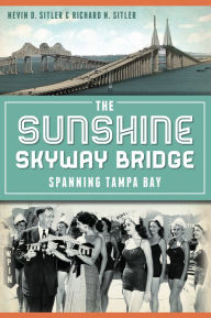 Title: The Sunshine Skyway Bridge: Spanning Tampa Bay, Author: Nevin Sitler