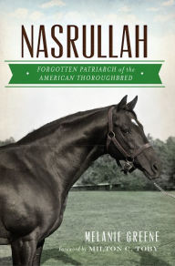 Title: Nasrullah: Forgotten Patriarch of the American Thoroughbred, Author: Melanie Greene