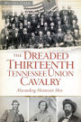 The Dreaded 13th Tennessee Union Cavalry: Marauding Mountain Men