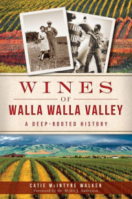 Title: Wines of Walla Walla Valley: A Deep-Rooted History, Author: Catie McIntyre Walker