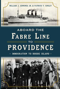 Title: Aboard the Fabre Line to Providence: Immigration to Rhode Island, Author: William J. Jennings Jr.