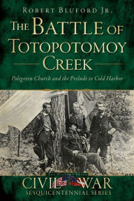 Title: The Battle of Totopotomoy Creek: Polegreen Church and the Prelude to Cold Harbor, Author: Robert Bluford Jr.