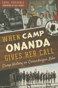 Title: When Camp Onanda Gives Her Call:: Camp History on Canandaigua Lake, Author: Carol Truesdale