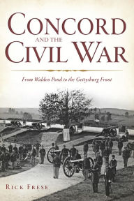 Title: Concord and the Civil War:: From Walden Pond to the Gettysburg Front, Author: Rick Frese