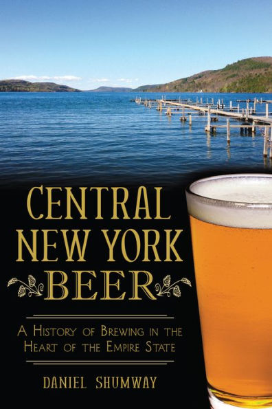 Central New York Beer:: A History of Brewing in the Heart of the Empire State