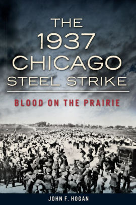 The 1937 Chicago Steel Strike Blood On The Prairie By