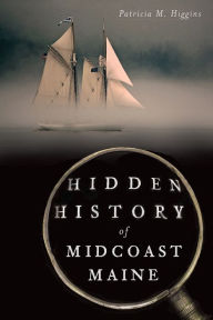 Title: Hidden History of Midcoast Maine, Author: Patricia M. Higgins