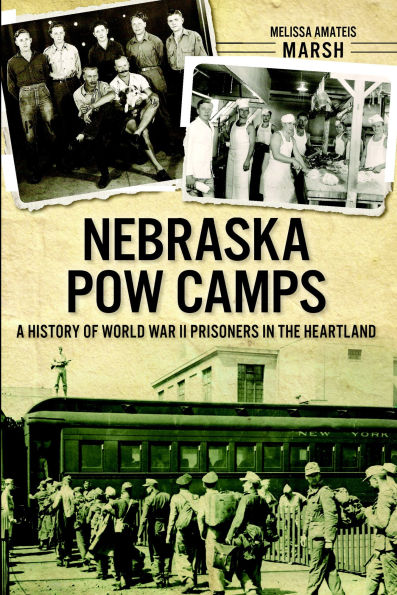 Nebraska POW Camps: A History of World War II Prisoners the Heartland