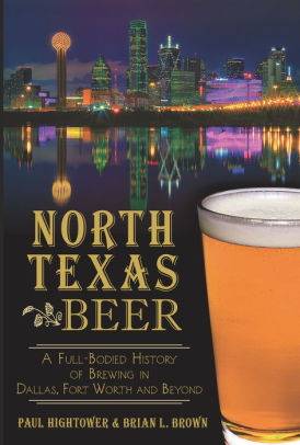 North Texas Beer A Full Bodied History Of Brewing In Dallas Fort