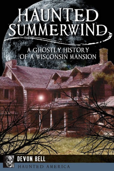 Haunted Summerwind: a Ghostly History of Wisconsin Mansion