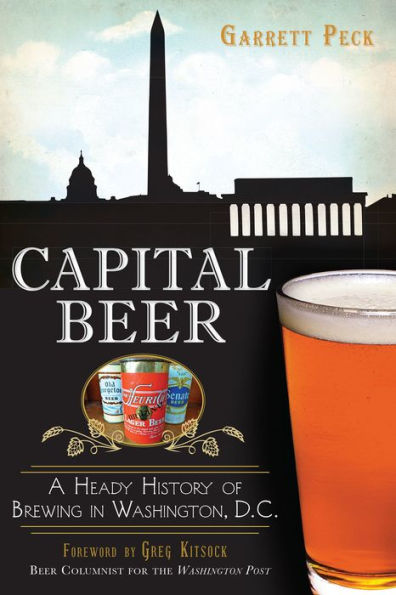 Capital Beer: A Heady History of Brewing Washington, D.C.