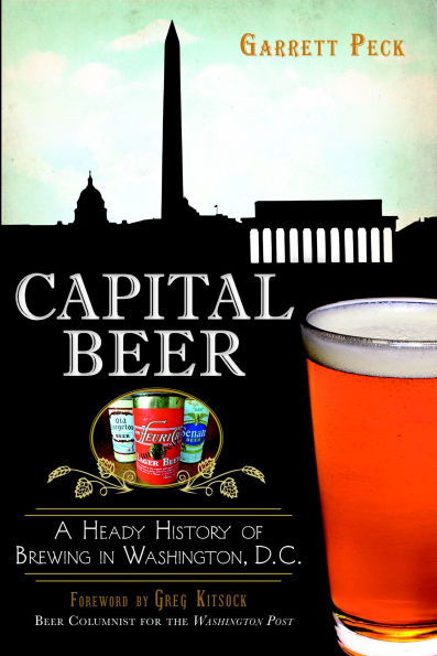 Capital Beer: A Heady History of Brewing Washington, D.C.