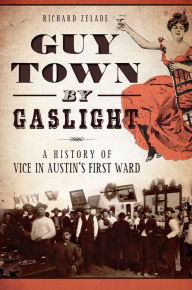 Title: Guy Town by Gaslight:: A History of Vice in Austin's First Ward, Author: Richard Zelade