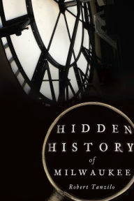 Title: Hidden History of Milwaukee, Author: Robert Tanzilo